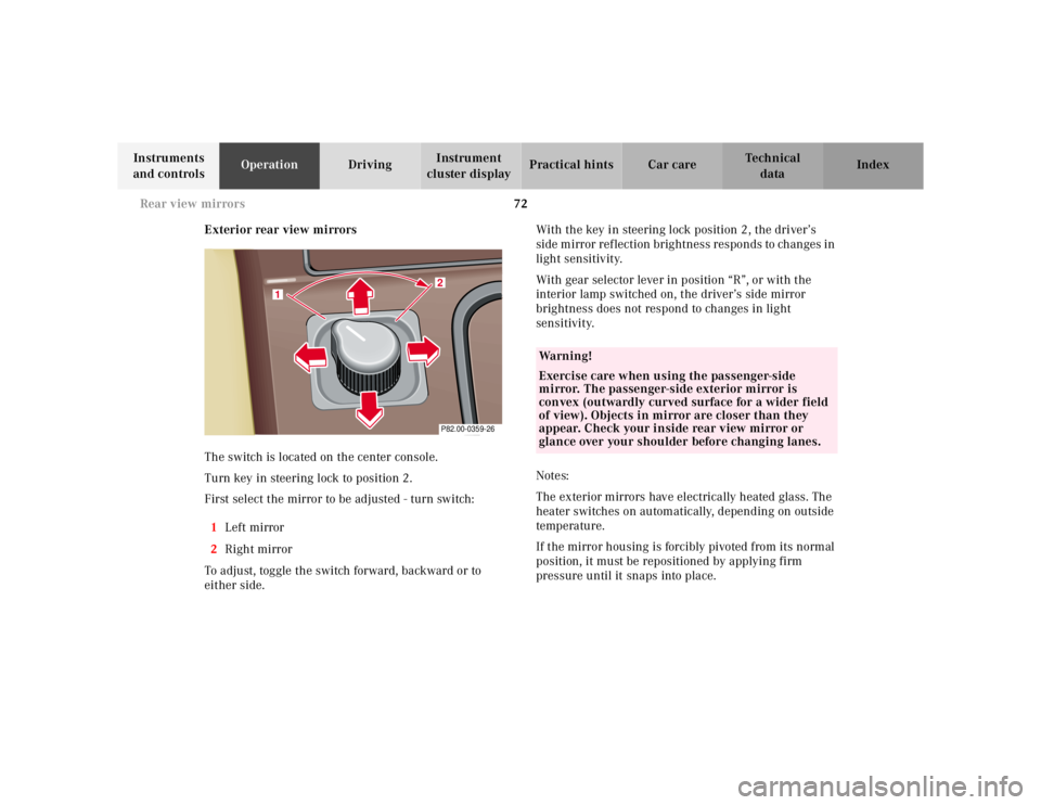 MERCEDES-BENZ SL CLASS 2002  Owners Manual 72 Rear view mirrors
Te ch n ica l
data Instruments 
and controlsOperationDrivingInstrument 
cluster displayPractical hints Car care Index
Exterior rear view mirrors
The switch is located on the cente