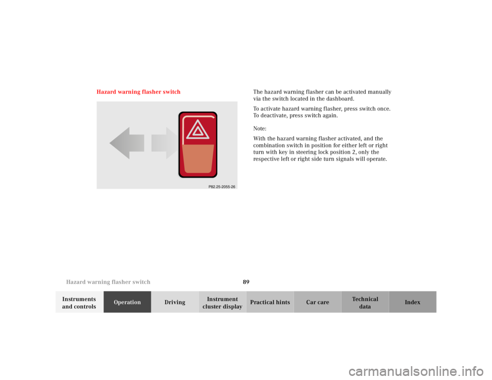 MERCEDES-BENZ SL CLASS 2002  Owners Manual 89 Hazard warning flasher switch
Te ch n ica l
data Instruments 
and controlsOperationDrivingInstrument 
cluster displayPractical hints Car care Index Hazard warning flasher switchThe hazard warning f