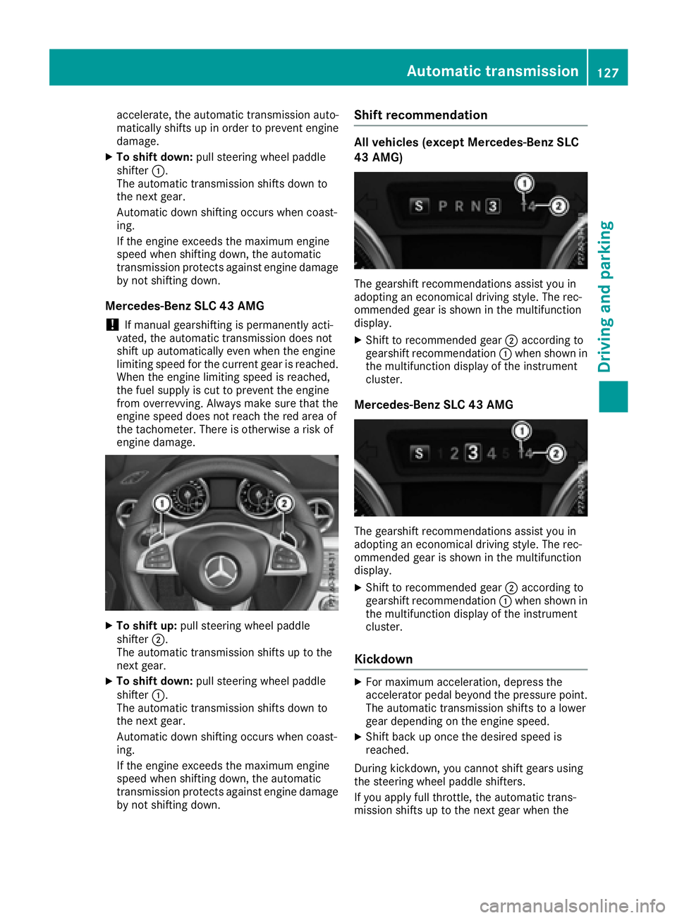 MERCEDES-BENZ SLC 2017  Owners Manual accelerate ,t he automatic transmission auto-
matically shifts up in orde rtop revent engine
damage. X
To shif td own: pull steering wheel paddle
shifter �C .
The automatic transmission shifts down to