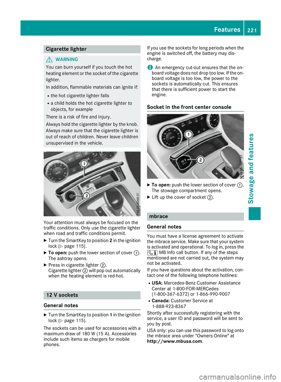 MERCEDES-BENZ SLC 2017  Owners Manual Cigarett el ighter
G WARNING
You can burn yourself if you touch th eh ot
heating elemen tort he socke toft he cigarette
lighter.
In addition ,f lammable material sc an ignite if:R
th eh ot cigarette l
