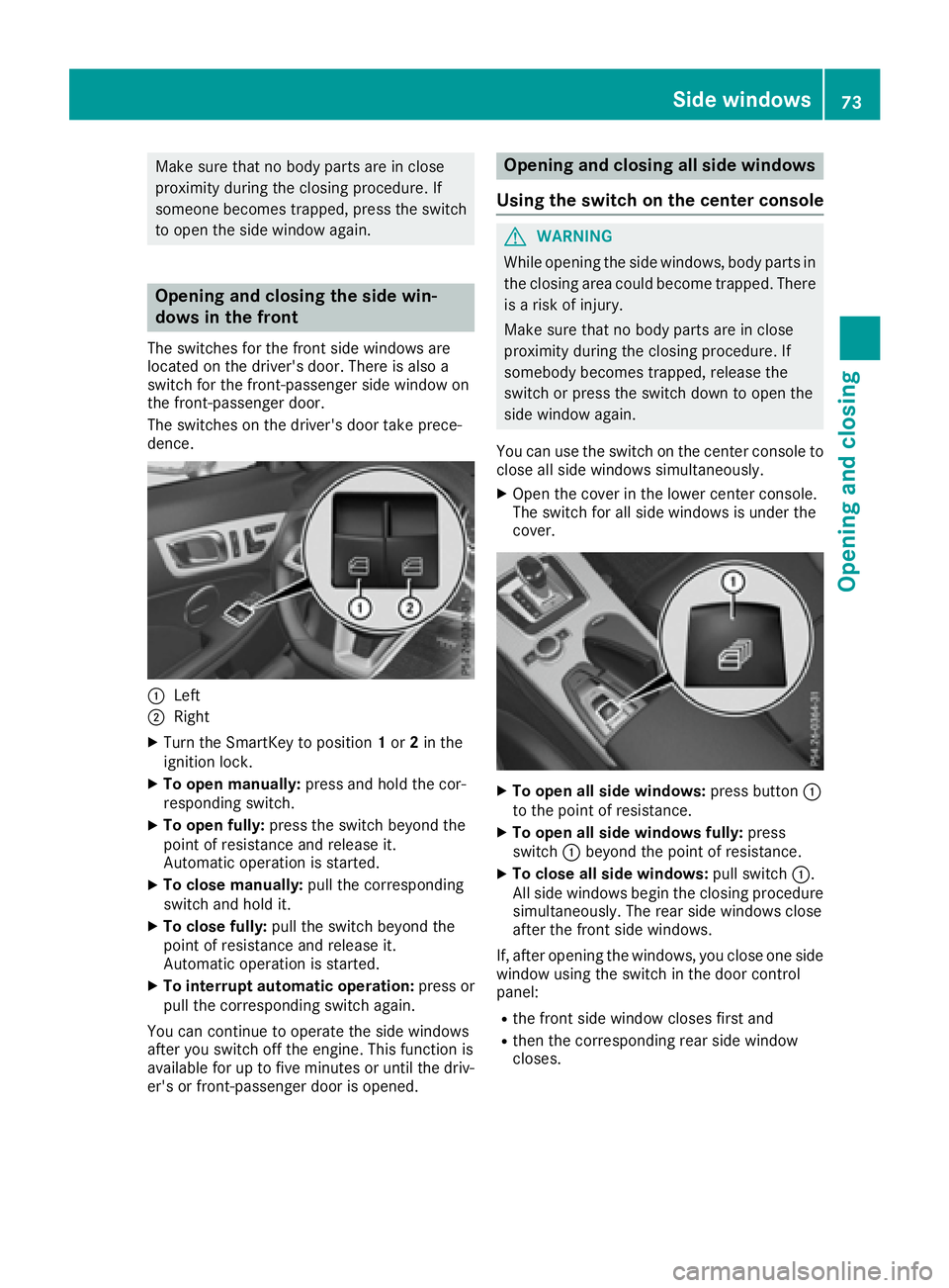 MERCEDES-BENZ SLC 2017  Owners Manual Make sure that no body parts are in close
proximity during the closing procedure. If
someone becomes trapped, press the switch
to open the side window again.
Opening and closing the side win-
dows in 