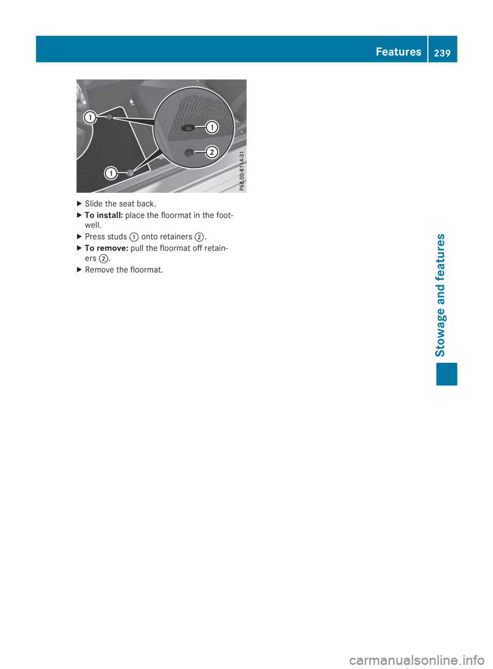 MERCEDES-BENZ SLC 2019  Owners Manual XSlide the seat back.
XTo install:place the floormat in the foot-well.
XPress studs�Conto retainers�D.
XTo remove:pull the floormat off retain-ers�D.
XRemove the floormat.
Features239
Stowage and feat