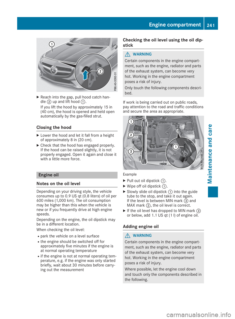 MERCEDES-BENZ SLC 2019  Owners Manual XReach into the gap, pull hood catch han-dle�Dup and lift hood�C.
If you lift the hood by approximately 15 in(40 cm), the hood is opened and held openautomatically by the gas-filled strut.
Closing the