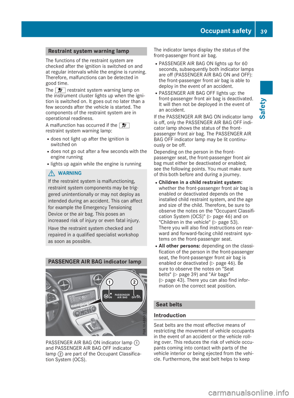 MERCEDES-BENZ SLC 2019 Service Manual Restraint system warning lamp
The functions of the restraint system arechecked after the ignition is switched on andat regular intervals while the engine is running.Therefore, malfunctions can be dete