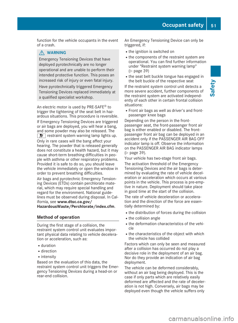 MERCEDES-BENZ SLC 2019 Workshop Manual function for the vehicle occupants in the eventof a crash.
GWARNING
Emergency Tensioning Devices that have
deployed pyrotechnically are no longer
operational and are unable to perform their
intended p