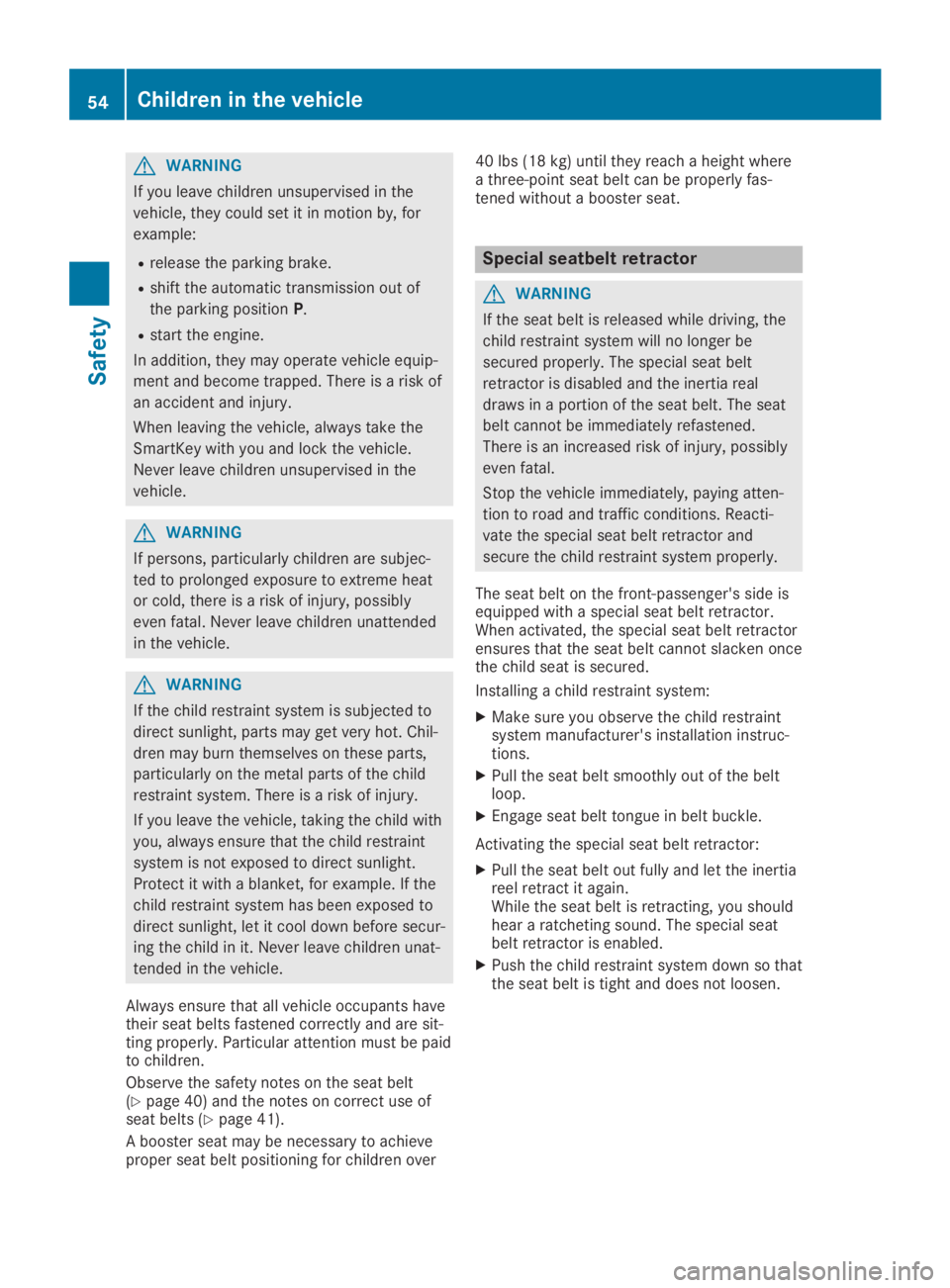 MERCEDES-BENZ SLC 2019 Workshop Manual GWARNING
If you leave children unsupervised in the
vehicle, they could set it in motion by, for
example:
Rrelease the parking brake.
Rshift the automatic transmission out of
the parking positionP.
Rst