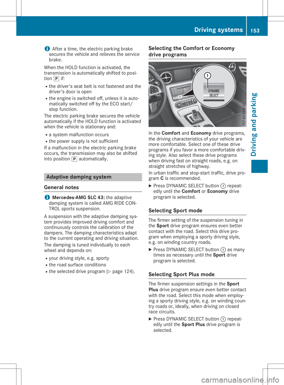 MERCEDES-BENZ SLC 2020  Owners Manual i
After
atime ,the electri cparking brake
sec ures the vehiclea nd relieves theservice
bra ke.
Whe nthe HOLD functio nisa ctivated ,the
trans mission isau toma ticallys hifted toposi-
tio n005D if:
R 