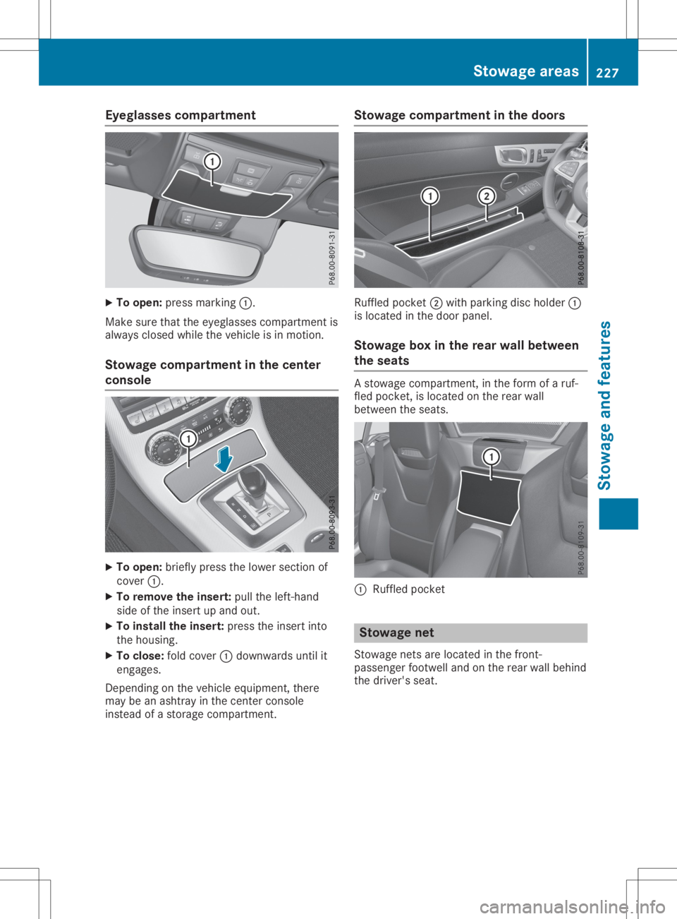 MERCEDES-BENZ SLC 2020  Owners Manual Eyegla
ssescomp artm ent X
To open :pres smarkin g0043.
Mak esure that thee yeglas sescom partmen tis
always closed while thev ehicle isin mot ion.
St owage compartm ent inthec ent er
console X
To ope