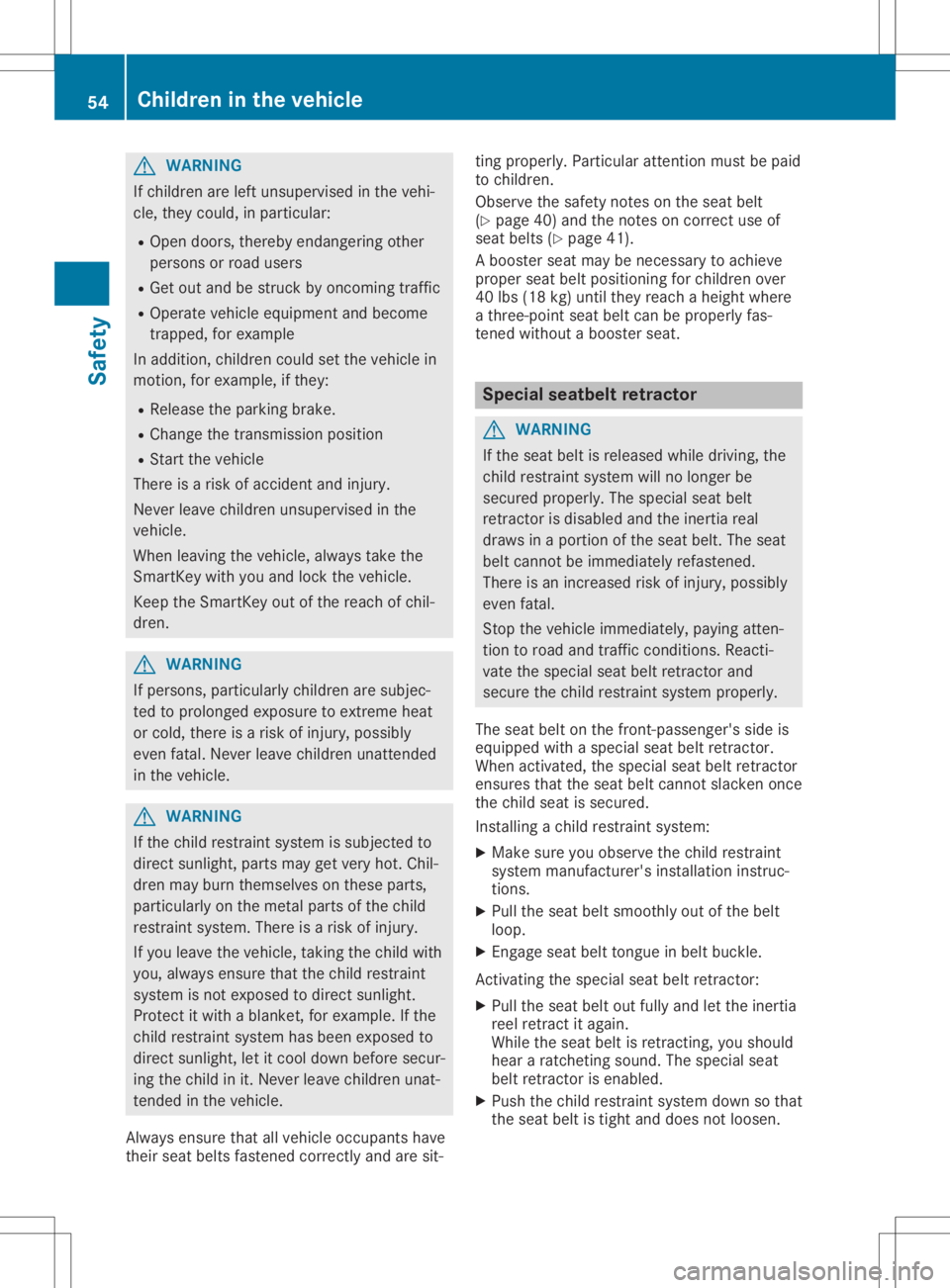 MERCEDES-BENZ SLC 2020 Workshop Manual G
WARNING
If child renareleft unsu pervi sedinthe vehi-
cle, they could,inparticu lar:
R Open doors, thereby endange ringother
perso nsorroad users
R Get outand bestruck byoncoming traffic
R Opera tev
