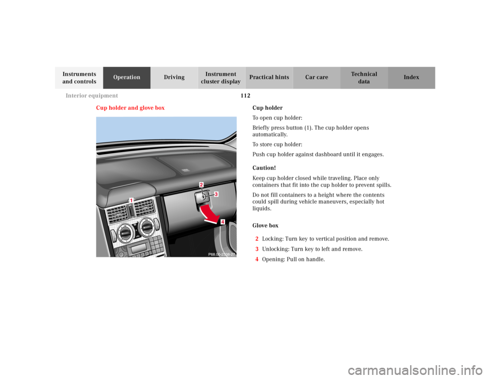 MERCEDES-BENZ SLK CLASS 2000 Owners Manual 112 Interior equipment
Te ch n ica l
data Instruments
and controlsOperationDrivingInstrument
cluster displayPractical hints Car care Index
Cup holder and glove boxCup holder
To open cup holder:
Brie MERCEDES-BENZ SLK CLASS 2000 Owners Manual 112 Interior equipment
Te ch n ica l
data Instruments
and controlsOperationDrivingInstrument
cluster displayPractical hints Car care Index
Cup holder and glove boxCup holder
To open cup holder:
Brie