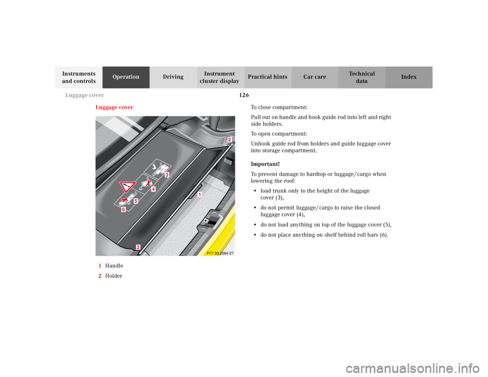 MERCEDES-BENZ SLK CLASS 2000 Owners Manual 126 Luggage cover
Te ch n ica l
data Instruments
and controlsOperationDrivingInstrument
cluster displayPractical hints Car care Index
Luggage cover
1Handle
2HolderTo close compartment:
Pull out on h MERCEDES-BENZ SLK CLASS 2000 Owners Manual 126 Luggage cover
Te ch n ica l
data Instruments
and controlsOperationDrivingInstrument
cluster displayPractical hints Car care Index
Luggage cover
1Handle
2HolderTo close compartment:
Pull out on h