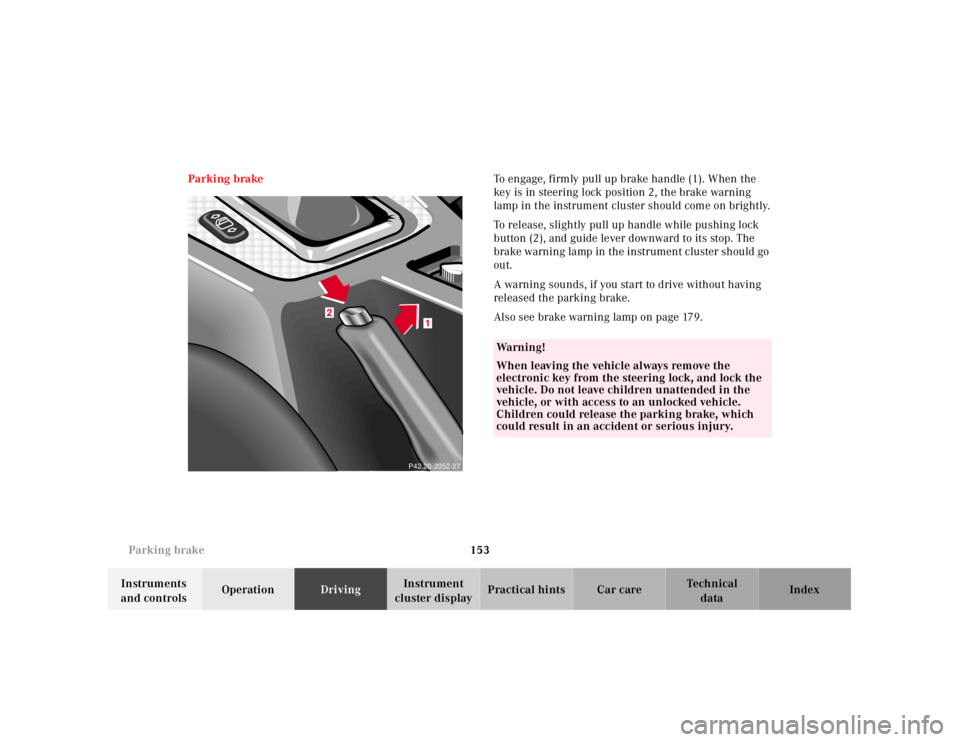 MERCEDES-BENZ SLK CLASS 2000 Owners Manual 153 Parking brake
Te ch n ica l
data Instruments
and controlsOperationDrivingInstrument
cluster displayPractical hints Car care Index Parking brakeTo engage, firmly pull up brake handle (1). When th MERCEDES-BENZ SLK CLASS 2000 Owners Manual 153 Parking brake
Te ch n ica l
data Instruments
and controlsOperationDrivingInstrument
cluster displayPractical hints Car care Index Parking brakeTo engage, firmly pull up brake handle (1). When th