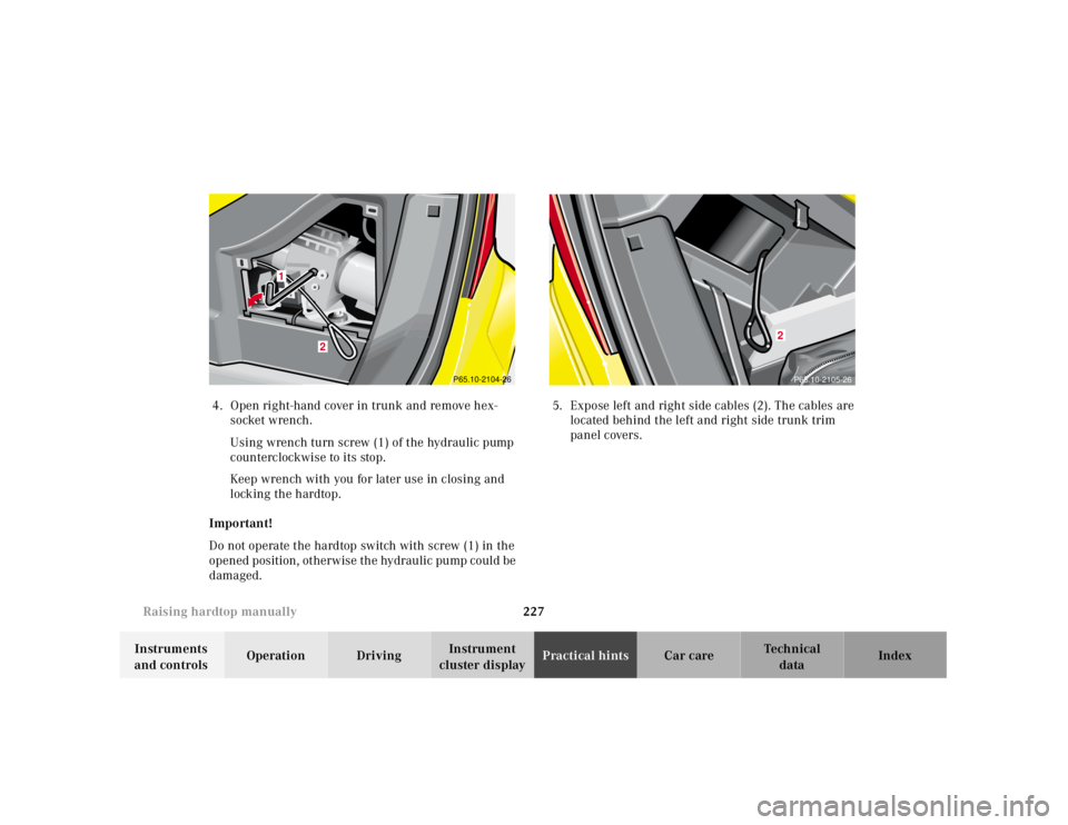 MERCEDES-BENZ SLK CLASS 2000  Owners Manual 227 Raising hardtop manually
Te ch n ica l
data Instruments 
and controlsOperation DrivingInstrument 
cluster displayPractical hintsCar care Index 4.Open right-hand cover in trunk and remove hex-
sock