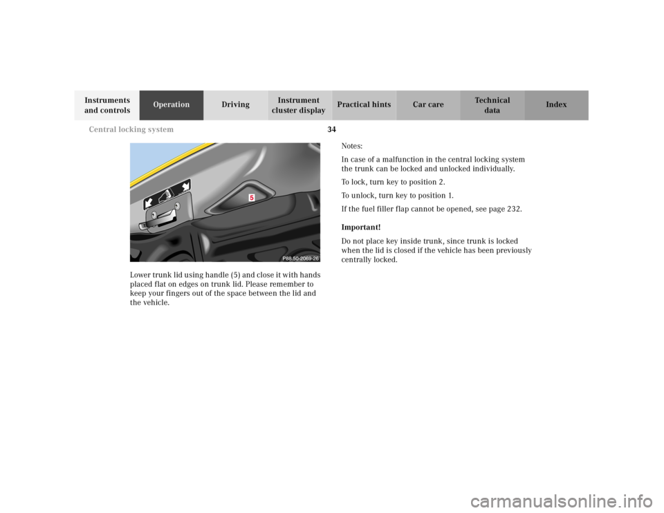 MERCEDES-BENZ SLK CLASS 2000 Owners Guide 34 Central locking system
Te ch n ica l
data Instruments
and controlsOperationDrivingInstrument
cluster displayPractical hints Car care Index
Lower trunk lid using handle (5) and close it with hands MERCEDES-BENZ SLK CLASS 2000 Owners Guide 34 Central locking system
Te ch n ica l
data Instruments
and controlsOperationDrivingInstrument
cluster displayPractical hints Car care Index
Lower trunk lid using handle (5) and close it with hands