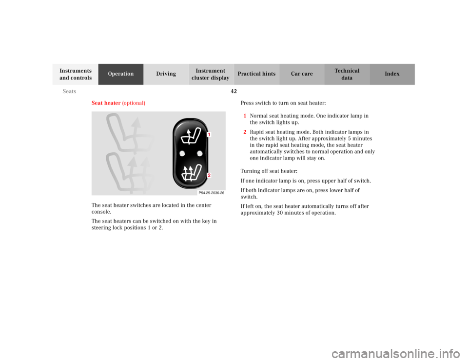 MERCEDES-BENZ SLK CLASS 2000 Service Manual 42 Seats
Te ch n ica l
data Instruments
and controlsOperationDrivingInstrument
cluster displayPractical hints Car care Index
Seat heater (optional)
The seat heater switches are located in the center MERCEDES-BENZ SLK CLASS 2000 Service Manual 42 Seats
Te ch n ica l
data Instruments
and controlsOperationDrivingInstrument
cluster displayPractical hints Car care Index
Seat heater (optional)
The seat heater switches are located in the center