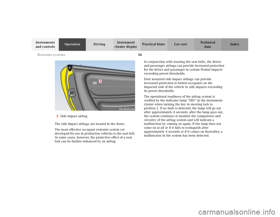 MERCEDES-BENZ SLK CLASS 2000 Workshop Manual 54 Restraint systems
Te ch n ica l
data Instruments 
and controlsOperationDrivingInstrument 
cluster displayPractical hints Car care Index
3Side impact airbag
The side impact airbags are located in th