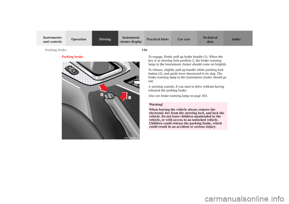 MERCEDES-BENZ SLK CLASS 2002 Owners Manual 156 Parking brake
Te ch n i c a l
data Instruments
and controlsOperationDrivingInstrument
cluster displayPractical hints Car care Index
Parking brakeTo engage, firmly pull up brake handle (1). When MERCEDES-BENZ SLK CLASS 2002 Owners Manual 156 Parking brake
Te ch n i c a l
data Instruments
and controlsOperationDrivingInstrument
cluster displayPractical hints Car care Index
Parking brakeTo engage, firmly pull up brake handle (1). When