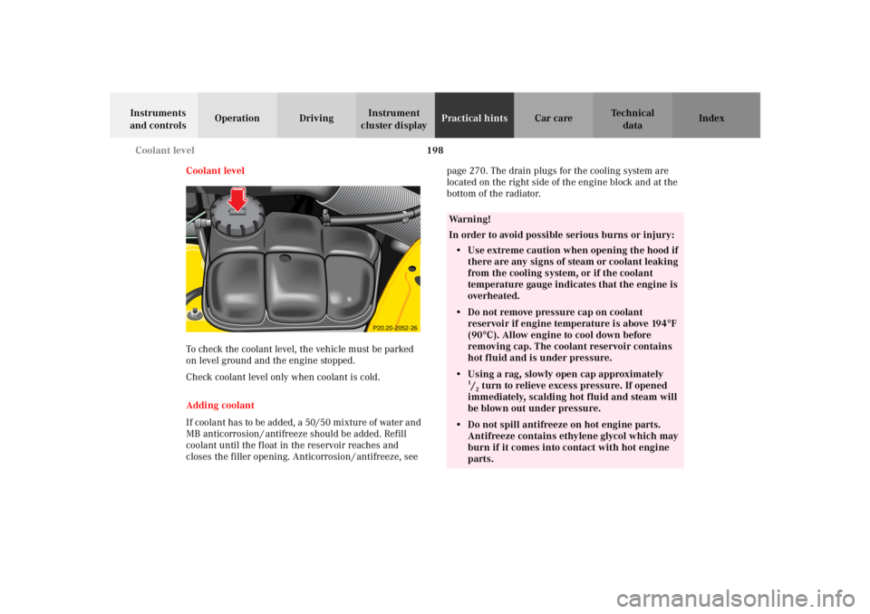 MERCEDES-BENZ SLK CLASS 2002 Owners Manual 198 Coolant level
Te ch n i c a l
data Instruments
and controlsOperation DrivingInstrument
cluster displayPractical hintsCar care Index
Coolant level
To check the coolant level, the vehicle must be MERCEDES-BENZ SLK CLASS 2002 Owners Manual 198 Coolant level
Te ch n i c a l
data Instruments
and controlsOperation DrivingInstrument
cluster displayPractical hintsCar care Index
Coolant level
To check the coolant level, the vehicle must be
