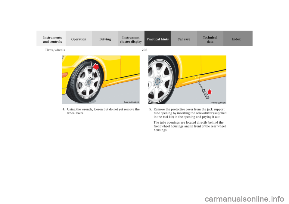 MERCEDES-BENZ SLK CLASS 2002 Owners Manual 208 Tires, wheels
Te ch n i c a l
data Instruments
and controlsOperation DrivingInstrument
cluster displayPractical hintsCar care Index
4. Using the wrench, loosen but do not yet remove the
wheel b MERCEDES-BENZ SLK CLASS 2002 Owners Manual 208 Tires, wheels
Te ch n i c a l
data Instruments
and controlsOperation DrivingInstrument
cluster displayPractical hintsCar care Index
4. Using the wrench, loosen but do not yet remove the
wheel b