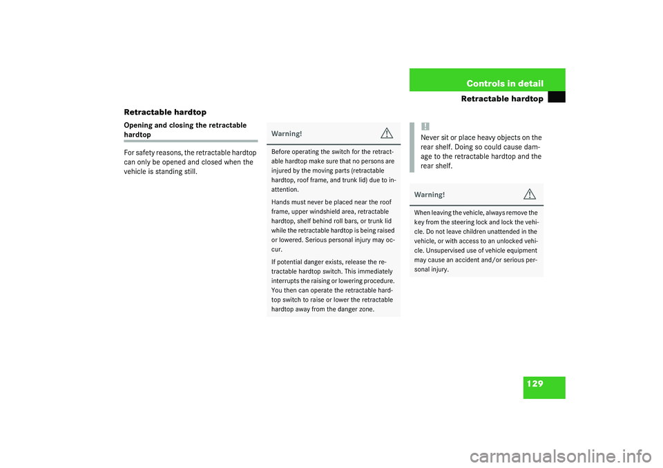 MERCEDES-BENZ SLK CLASS 2003  Owners Manual 129 Controls in detail
Retractable hardtop
Retractable hardtop
Opening and closing the retractable hardtop
For safety reasons, the retractable hardtop 
can only be opened and closed when the 
vehicle 
