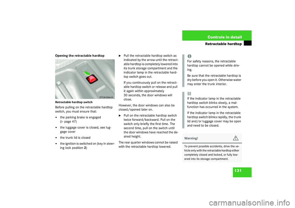 MERCEDES-BENZ SLK CLASS 2003  Owners Manual 131 Controls in detail
Retractable hardtop
Opening the retractable hardtopRetractable hardtop switchBefore pulling on the retractable hardtop 
switch, you must ensure that:
the parking brake is engag