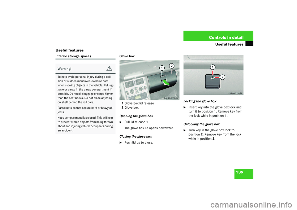 MERCEDES-BENZ SLK CLASS 2003  Owners Manual 139 Controls in detail
Useful features
Useful features
Interior storage spaces Glove box
1Glove box lid release
2Glove box
Opening the glove box

Pull lid release1.
The glove box lid opens downward.

