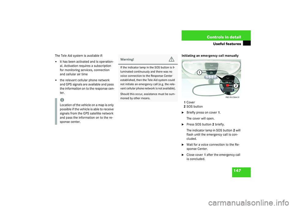 MERCEDES-BENZ SLK CLASS 2003  Owners Manual 147 Controls in detail
Useful features
The Tele Aid system is available if:
it has been activated and is operation-
al. Activation requires a subscription 
for monitoring services, connection 
and ce