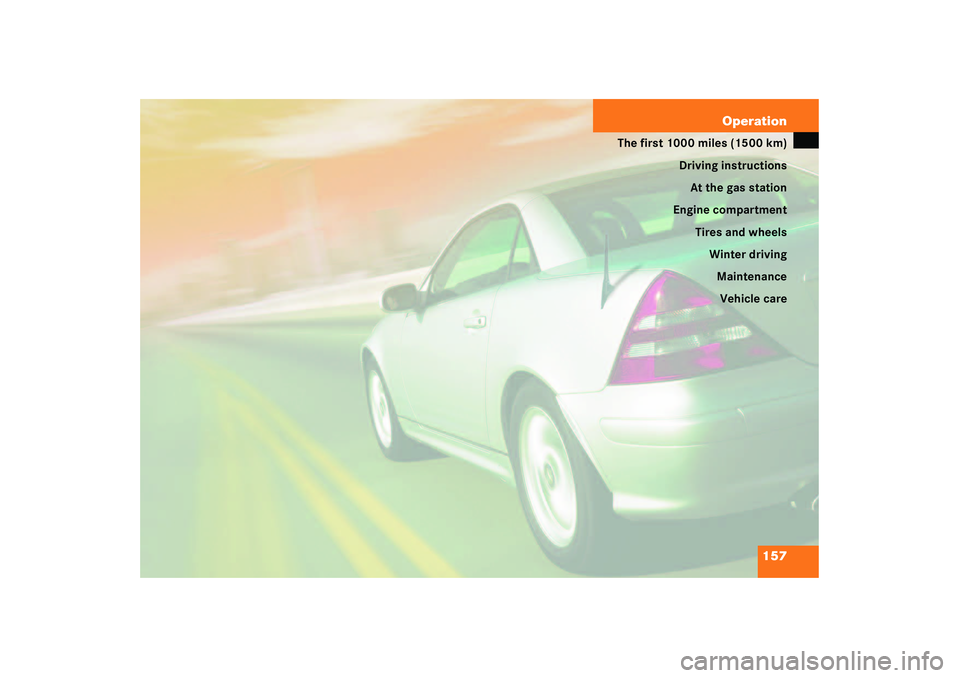 MERCEDES-BENZ SLK CLASS 2003  Owners Manual 157 Operation
The first 1000 miles (1500 km)
Driving instructions
At the gas station
Engine compartment
Tires and wheels
Winter driving
Maintenance
Vehicle care 