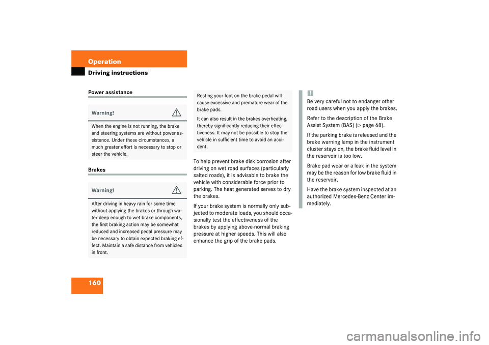 MERCEDES-BENZ SLK CLASS 2003  Owners Manual 160 OperationDriving instructionsPower assistanceBrakesTo help prevent brake disk corrosion after 
driving on wet road surfaces (particularly 
salted roads), it is advisable to brake the 
vehicle with