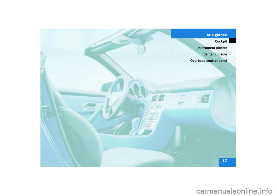 MERCEDES-BENZ SLK CLASS 2003 User Guide 17 At a glance
Cockpit
Instrument cluster
Center console
Overhead control panel 
