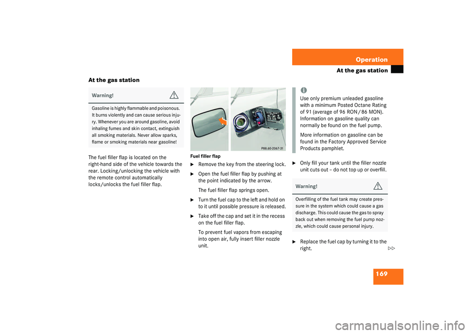 MERCEDES-BENZ SLK CLASS 2003  Owners Manual 169 Operation
At the gas station
At the gas station
The fuel filler flap is located on the 
right-hand side of the vehicle towards the 
rear. Locking/unlocking the vehicle with 
the remote control aut