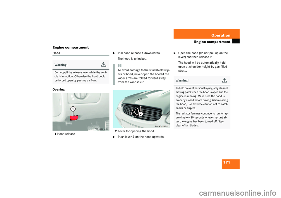 MERCEDES-BENZ SLK CLASS 2003  Owners Manual 171 Operation
Engine compartment
Engine compartment
Hood
Opening
1Hood release

Pull hood release1 downwards.
The hood is unlocked.
2Lever for opening the hood

Push lever2 on the hood upwards.

Op