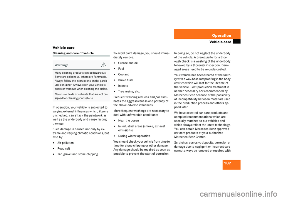 MERCEDES-BENZ SLK CLASS 2003  Owners Manual 187 Operation
Vehicle care
Vehicle care
Cleaning and care of vehicle
In operation, your vehicle is subjected to 
varying external influences which, if gone 
unchecked, can attack the paintwork as 
wel