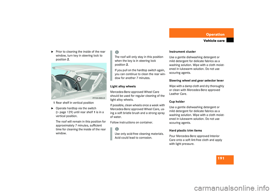 MERCEDES-BENZ SLK CLASS 2003  Owners Manual 191 Operation
Vehicle care

Prior to cleaning the inside of the rear 
window, turn key in steering lock to 
position2.
1Rear shelf in vertical position

Operate hardtop via the switch 
(page 129) u