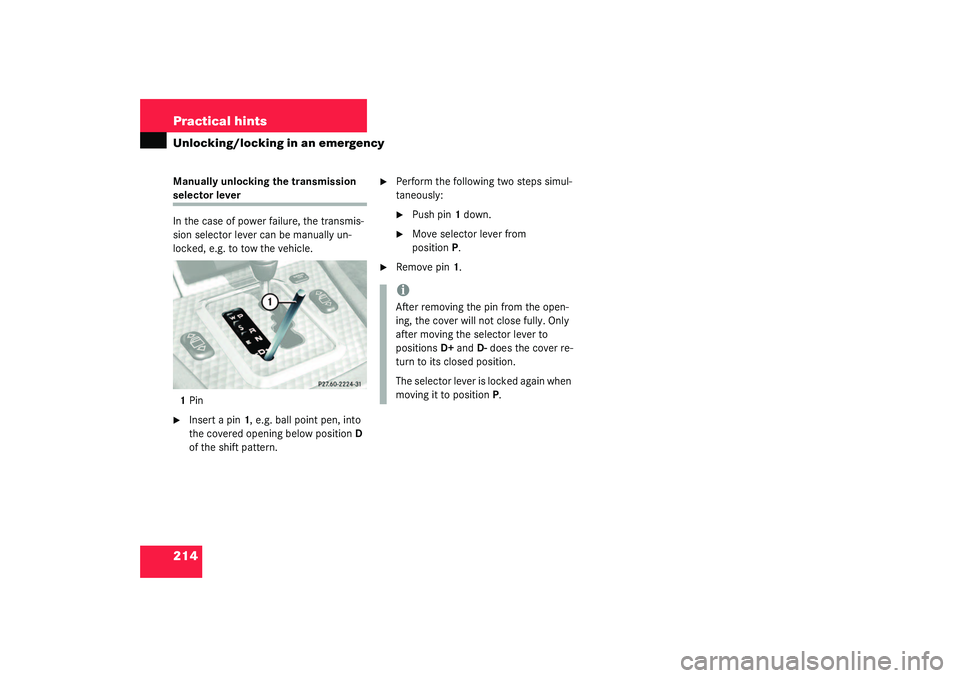 MERCEDES-BENZ SLK CLASS 2003  Owners Manual 214 Practical hintsUnlocking/locking in an emergencyManually unlocking the transmission selector lever
In the case of power failure, the transmis-
sion selector lever can be manually un-
locked, e.g. 