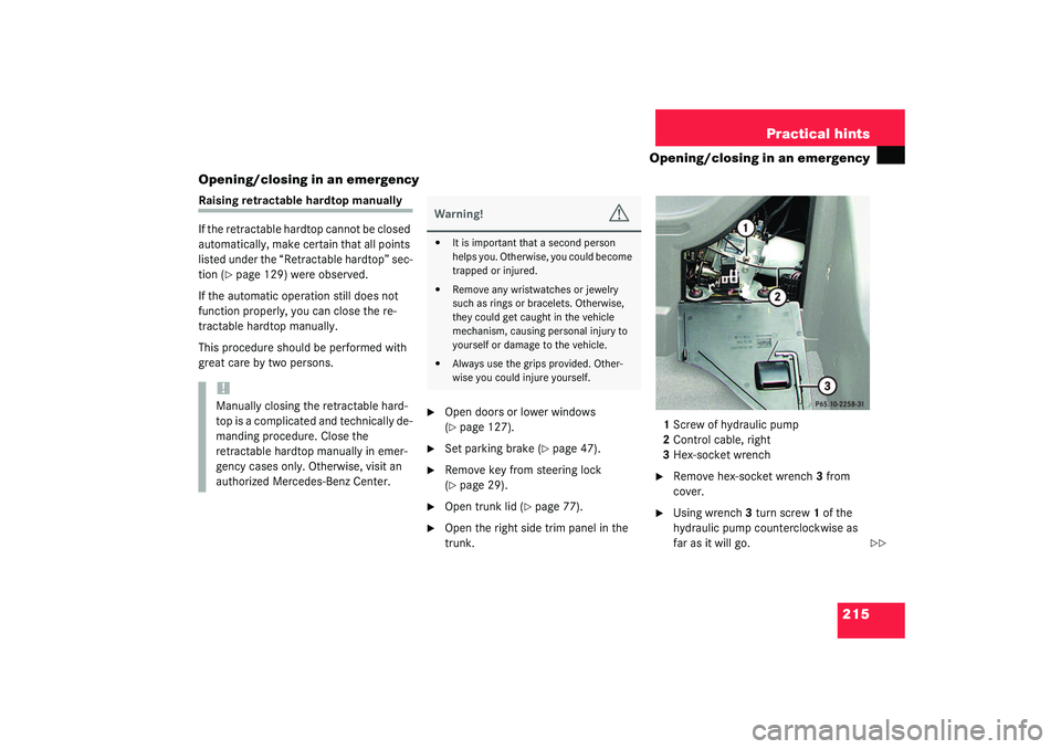 MERCEDES-BENZ SLK CLASS 2003  Owners Manual 215 Practical hints
Opening/closing in an emergency
Opening/closing in an emergency
Raising retractable hardtop manually
If the retractable hardtop cannot be closed 
automatically, make certain that a