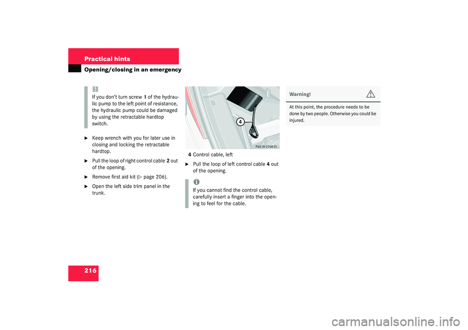 MERCEDES-BENZ SLK CLASS 2003  Owners Manual 216 Practical hintsOpening/closing in an emergency
Keep wrench with you for later use in 
closing and locking the retractable 
hardtop.

Pull the loop of right control cable2 out 
of the opening.


