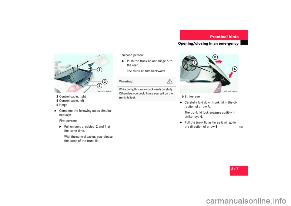 MERCEDES-BENZ SLK CLASS 2003  Owners Manual 217 Practical hints
Opening/closing in an emergency
2Control cable, right
4Control cable, left
5Hinge
Complete the following steps simulta-
neously:
First person:
Pull on control cables 2 and4 at 
t