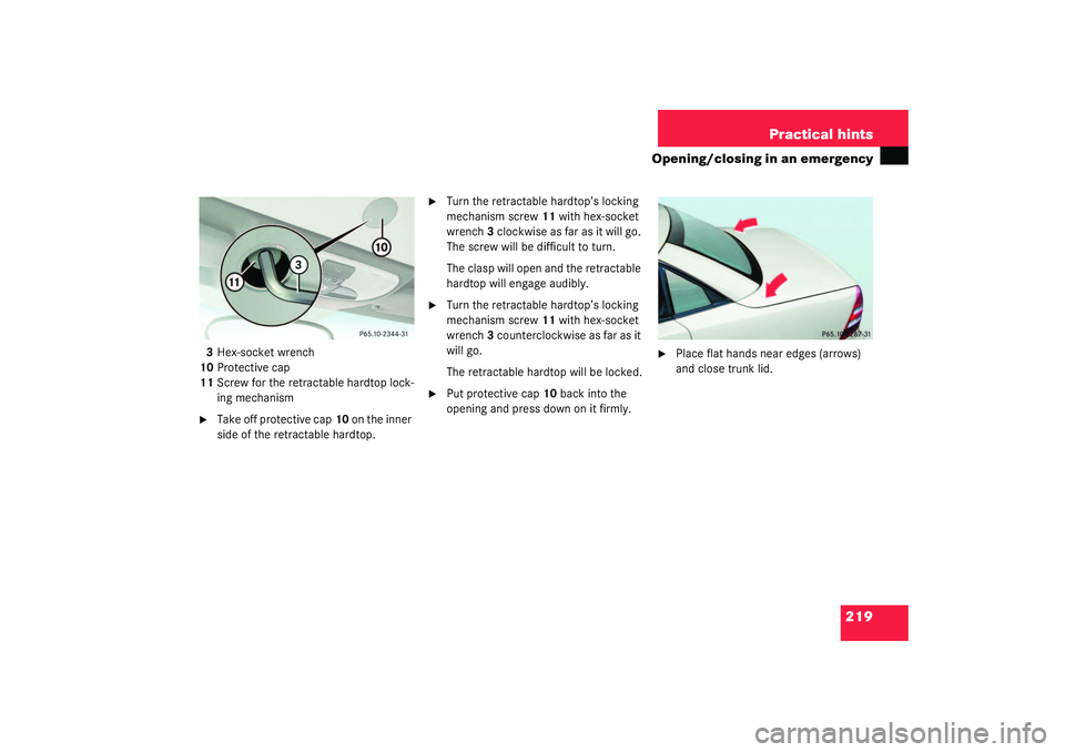 MERCEDES-BENZ SLK CLASS 2003  Owners Manual 219 Practical hints
Opening/closing in an emergency
3Hex-socket wrench
10Protective cap
11Screw for the retractable hardtop lock-
ing mechanism
Take off protective cap10 on the inner 
side of the ret