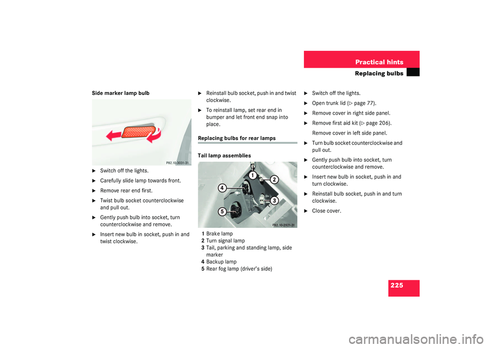 MERCEDES-BENZ SLK CLASS 2003  Owners Manual 225 Practical hints
Replacing bulbs
Side marker lamp bulb
Switch off the lights.

Carefully slide lamp towards front.

Remove rear end first.

Twist bulb socket counterclockwise 
and pull out.

G