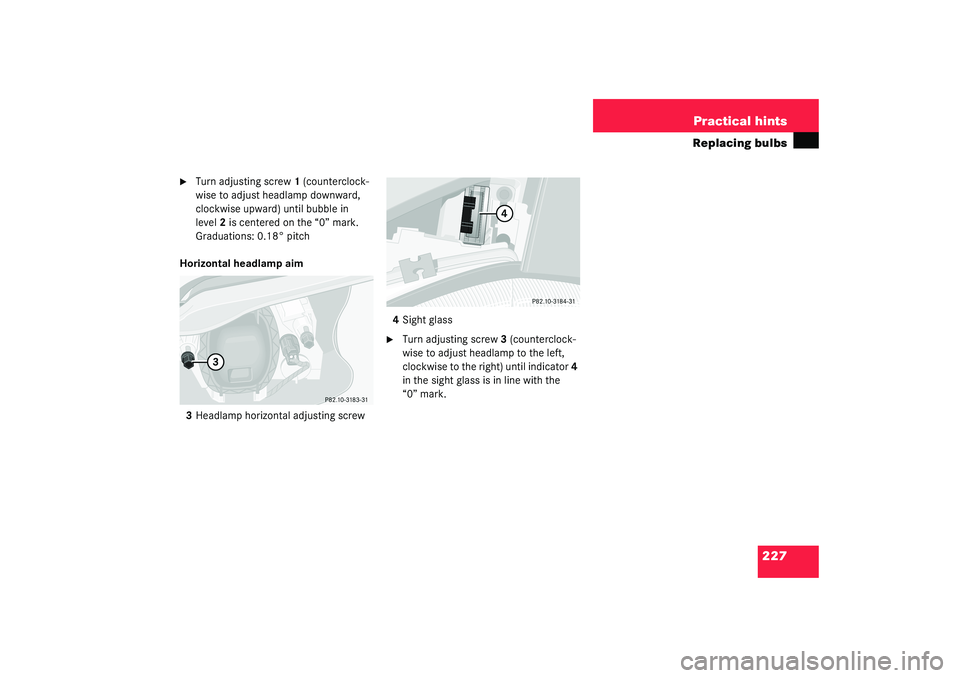 MERCEDES-BENZ SLK CLASS 2003  Owners Manual 227 Practical hints
Replacing bulbs

Turn adjusting screw1 (counterclock-
wise to adjust headlamp downward, 
clockwise upward) until bubble in 
level2 is centered on the “0” mark. 
Graduations: 0