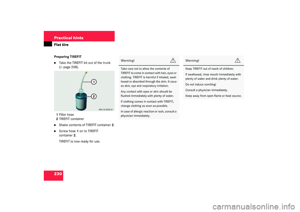 MERCEDES-BENZ SLK CLASS 2003  Owners Manual 230 Practical hintsFlat tirePreparing TIREFIT
Take the TIREFIT kit out of the trunk 
(page 208).
1Filler hose
2TIREFIT container

Shake contents of TIREFIT container2.

Screw hose1 on to TIREFIT 

