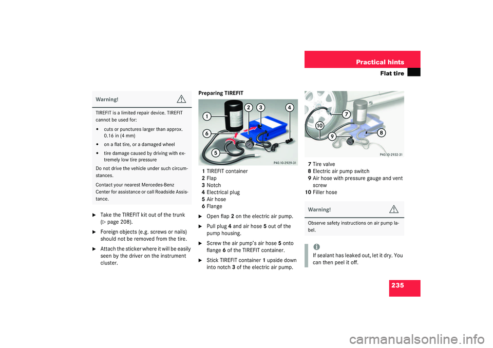 MERCEDES-BENZ SLK CLASS 2003  Owners Manual 235 Practical hints
Flat tire

Take the TIREFIT kit out of the trunk 
(page 208).

Foreign objects (e.g. screws or nails) 
should not be removed from the tire.

Attach the sticker where it will be