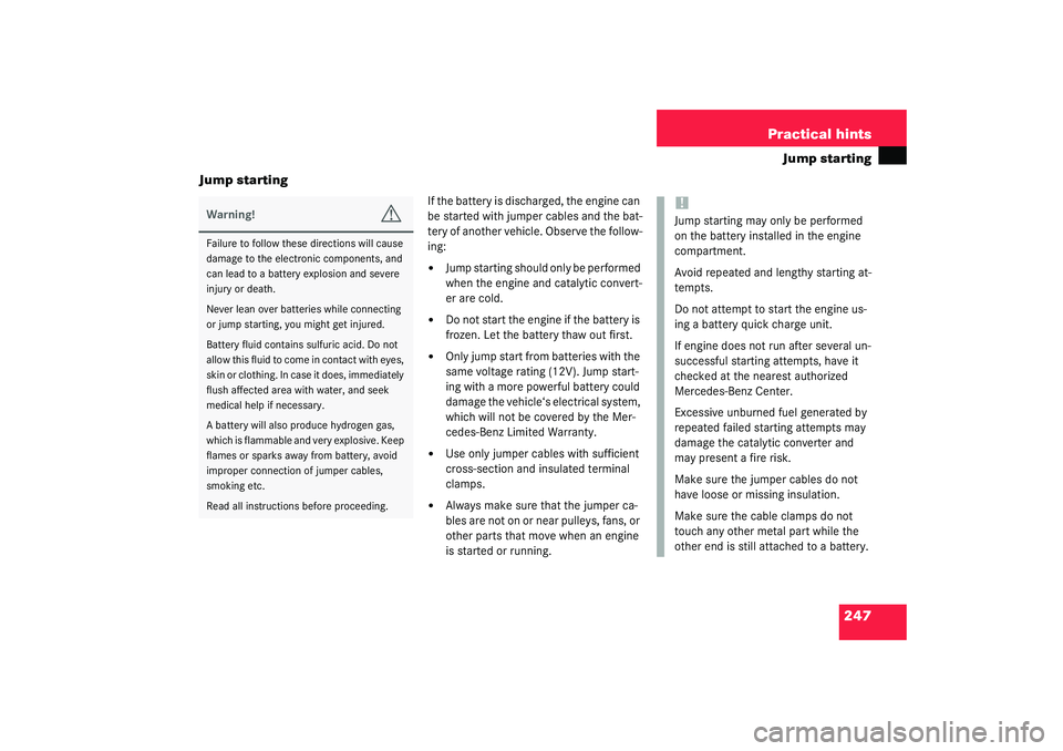 MERCEDES-BENZ SLK CLASS 2003  Owners Manual 247 Practical hints
Jump starting
Jump starting
If the battery is discharged, the engine can 
be started with jumper cables and the bat-
tery of another vehicle. Observe the follow-
ing:
Jump startin