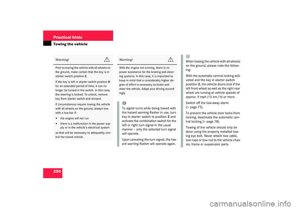 MERCEDES-BENZ SLK CLASS 2003  Owners Manual 250 Practical hintsTowing the vehicleWarning!
G
Prior to towing the vehicle with all wheels on 
the ground, make certain that the key is in 
starter switch position2.
If the key is left in starter swi