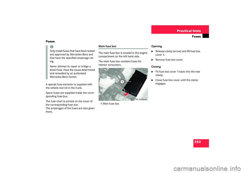 MERCEDES-BENZ SLK CLASS 2003  Owners Manual 253 Practical hintsFuses
Fuses
A special fuse extractor is supplied with 
the vehicle tool kit in the trunk.
Spare fuses are supplied inside the corre-
sponding fuse box.
The fuse chart is printed on 