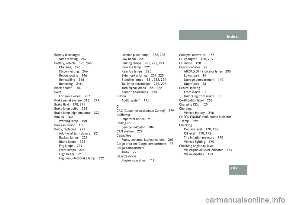 MERCEDES-BENZ SLK CLASS 2003  Owners Manual 287 Index
Battery discharged
Jump starting 247
Battery, vehicle 178, 245
Charging 246
Disconnecting 246
Reconnecting 246
Reinstalling 246
Removing 246
Block heater 184
Bolts
For spare wheel 207
Brake 