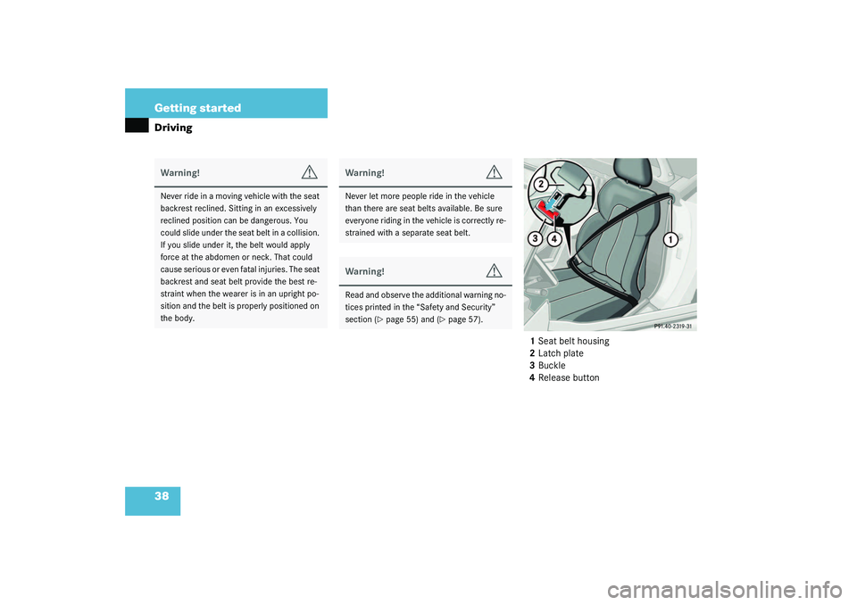 MERCEDES-BENZ SLK CLASS 2003 Owners Guide 38 Getting startedDriving
1Seat belt housing
2Latch plate
3Buckle
4Release button
Warning!
G
Never ride in a moving vehicle with the seat 
backrest reclined. Sitting in an excessively 
reclined positi