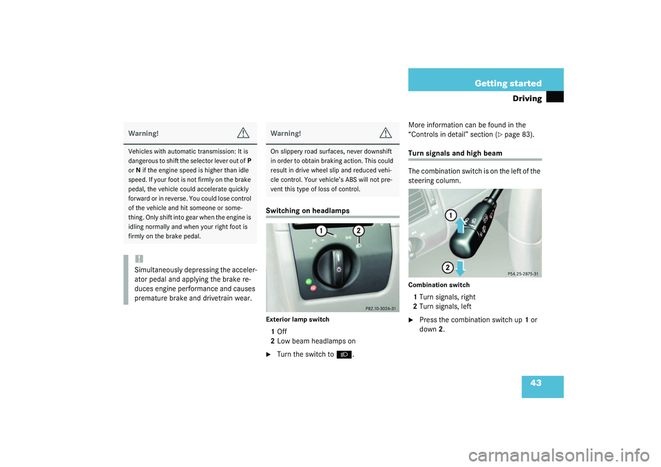 MERCEDES-BENZ SLK CLASS 2003 Service Manual 43 Getting started
Driving
Switching on headlampsExterior lamp switch1Off
2Low beam headlamps on
Turn the switch to
B
.More information can be found in the 
“Controls in detail” section (
page 8