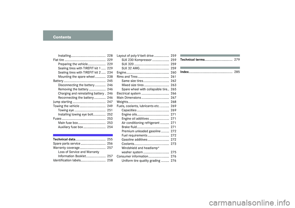 MERCEDES-BENZ SLK CLASS 2003  Owners Manual Contents
Installing.......................................  228
Flat tire ..............................................  229
Preparing the vehicle....................  229
Sealing tires with TIREFIT 